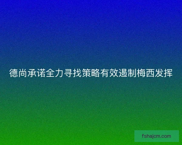 德尚承诺全力寻找策略有效遏制梅西发挥