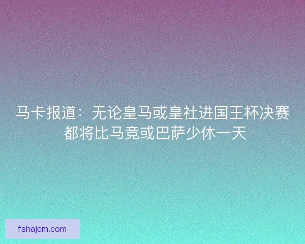 马卡报道：无论皇马或皇社进国王杯决赛 都将比马竞或巴萨少休一天