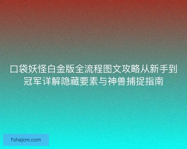 口袋妖怪白金版全流程图文攻略从新手到冠军详解隐藏要素与神兽捕捉指南