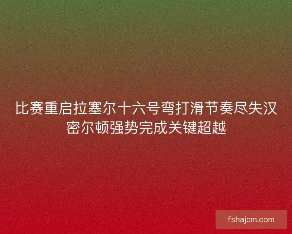 比赛重启拉塞尔十六号弯打滑节奏尽失汉密尔顿强势完成关键超越