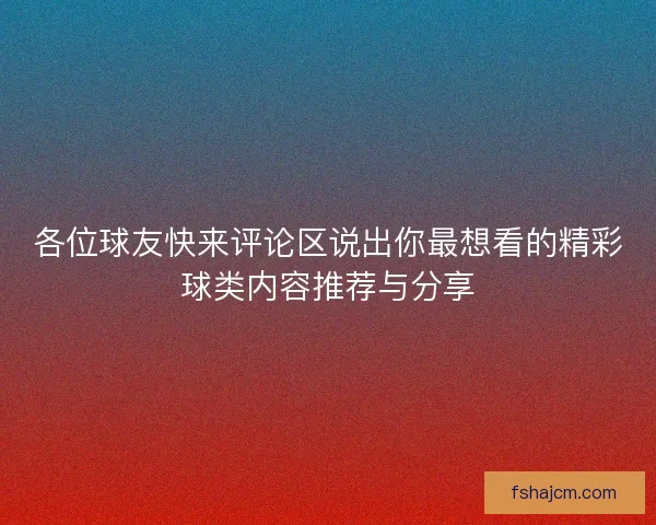 各位球友快来评论区说出你最想看的精彩球类内容推荐与分享