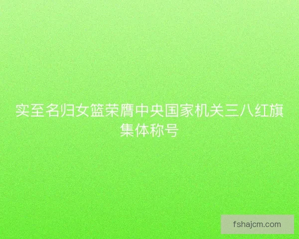 实至名归女篮荣膺中央国家机关三八红旗集体称号